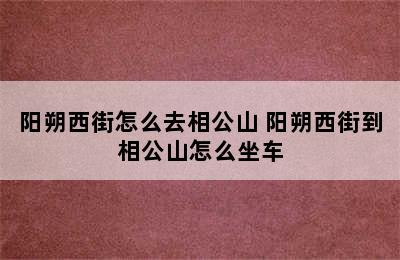 阳朔西街怎么去相公山 阳朔西街到相公山怎么坐车